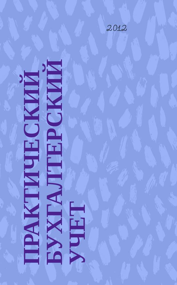 Практический бухгалтерский учет : ПБУ Консультации. Метод. рекомендации. Ответы на вопр. Ежемес. журн. 2012, № 7 (138)