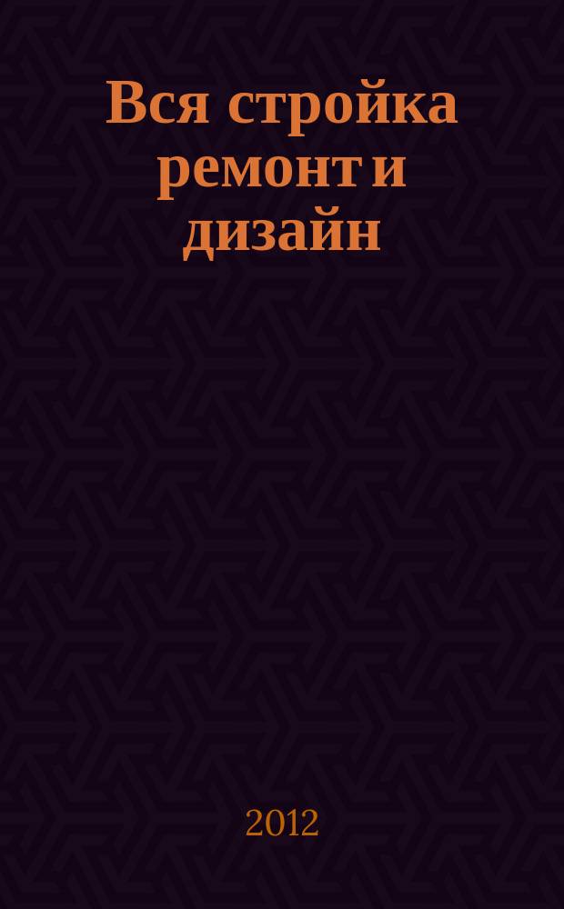 Вся стройка ремонт и дизайн : рекл.-информ. изд. 2012, № 12 (39)