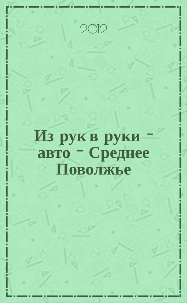 Из рук в руки - авто - Среднее Поволжье : еженедельник фотообъявлений. 2012, № 27 (384)