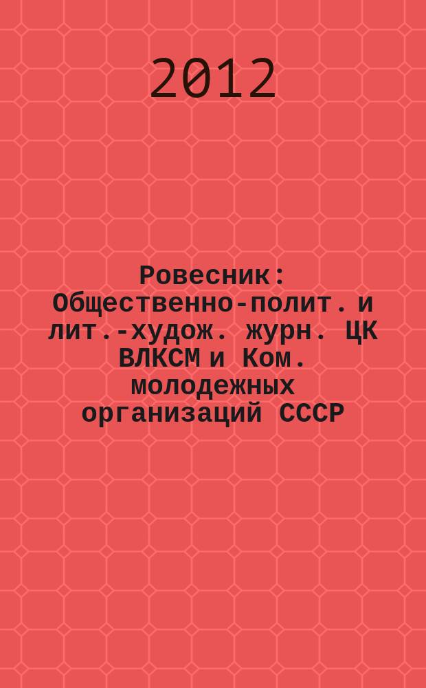 Ровесник : Общественно-полит. и лит.-худож. журн. ЦК ВЛКСМ и Ком. молодежных организаций СССР. 2012, № 8 (602)