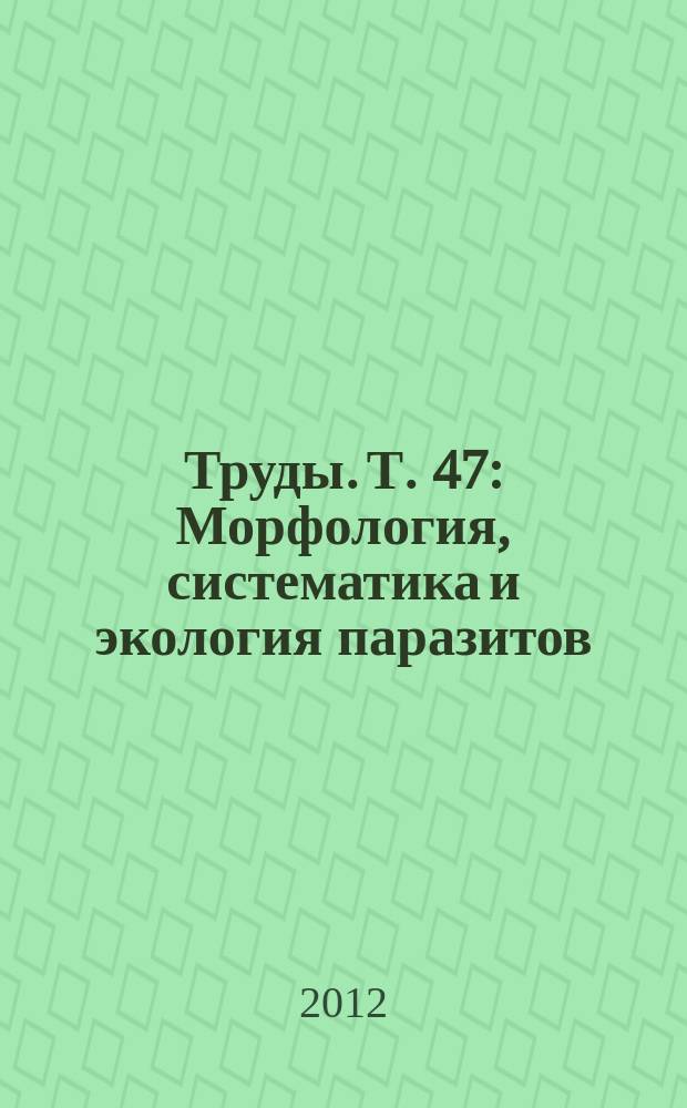 Труды. Т. 47 : Морфология, систематика и экология паразитов