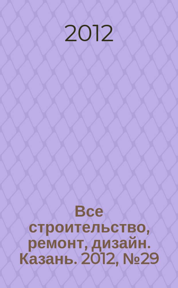 Все строительство, ремонт, дизайн. Казань. 2012, № 29 (213)