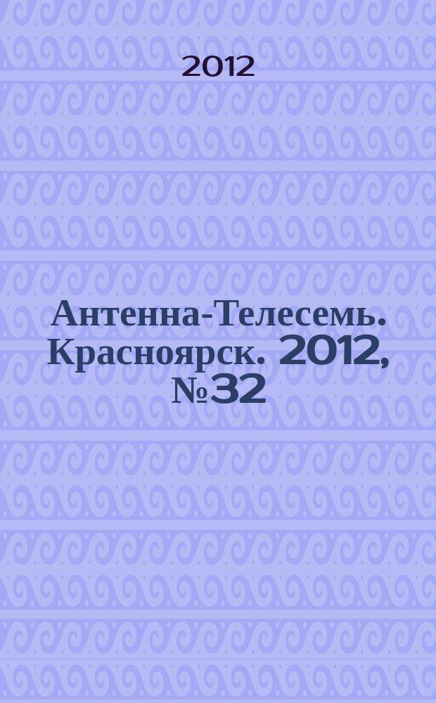 Антенна-Телесемь. Красноярск. 2012, № 32 (439)