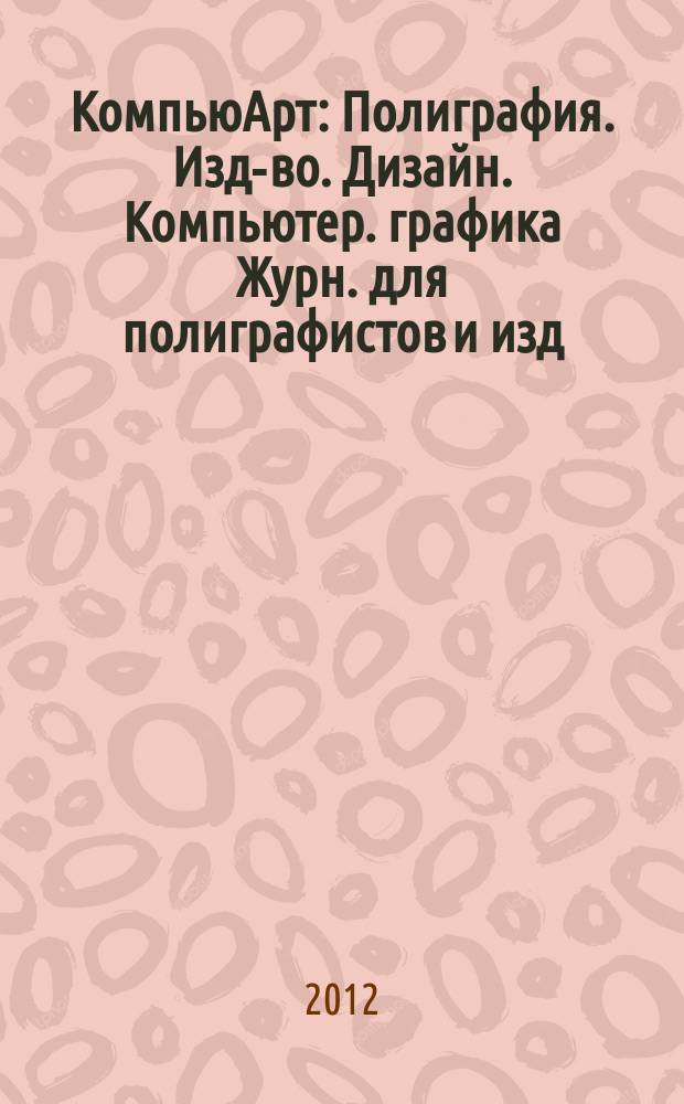 КомпьюАрт : Полиграфия. Изд-во. Дизайн. Компьютер. графика Журн. для полиграфистов и изд. 2012, № 7 (186)