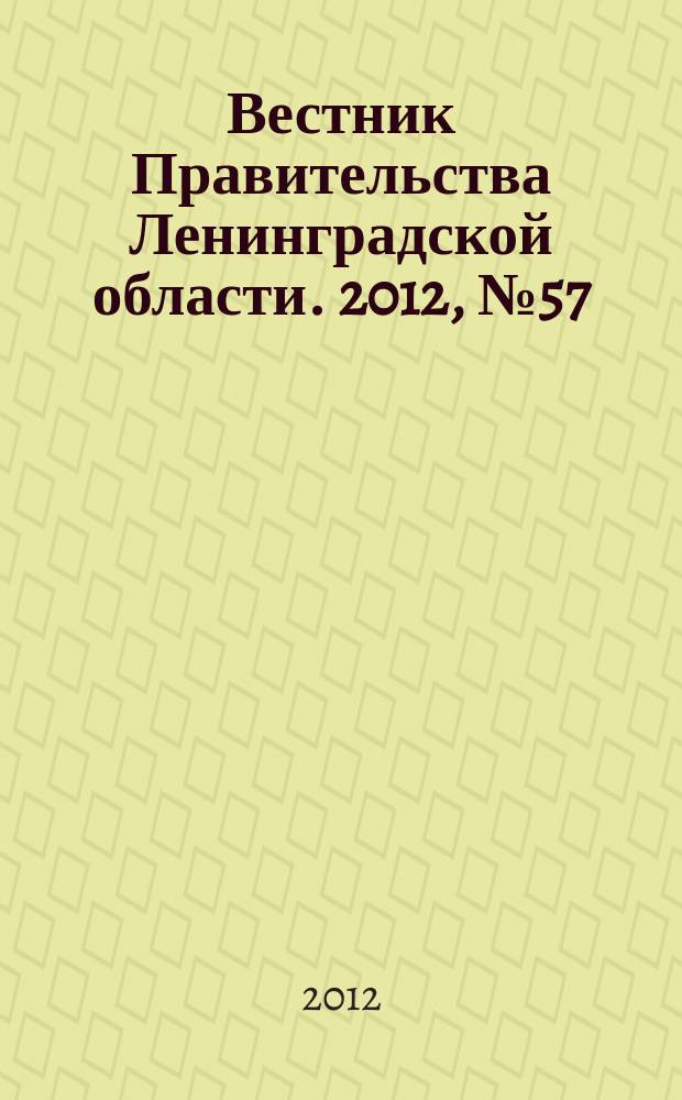 Вестник Правительства Ленинградской области. 2012, № 57