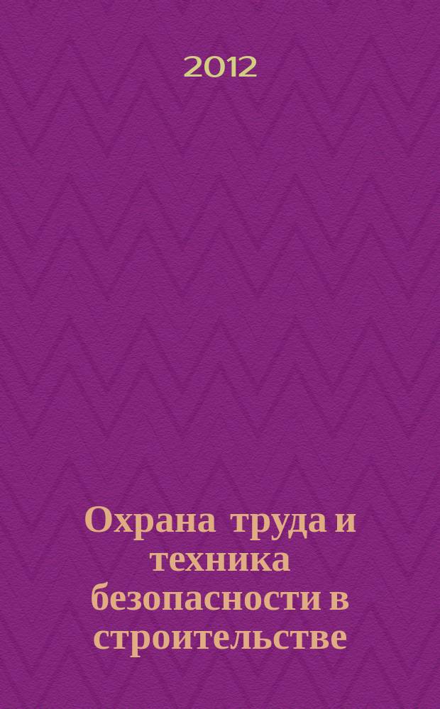 Охрана труда и техника безопасности в строительстве : Ежемес. произв.-техн. журн. 2012, № 8