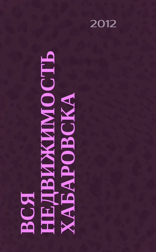 Вся недвижимость Хабаровска : еженедельное информационно-справочное издание риэлторов города Хабаровска. 2012, № 23 (349)