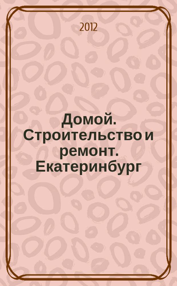 Домой. Строительство и ремонт. Екатеринбург : рекламное издание. 2012, № 27 (363)