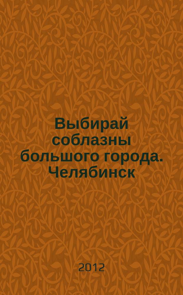 Выбирай соблазны большого города. Челябинск : рекламно-информационный журнал. 2012, № 13 (287)