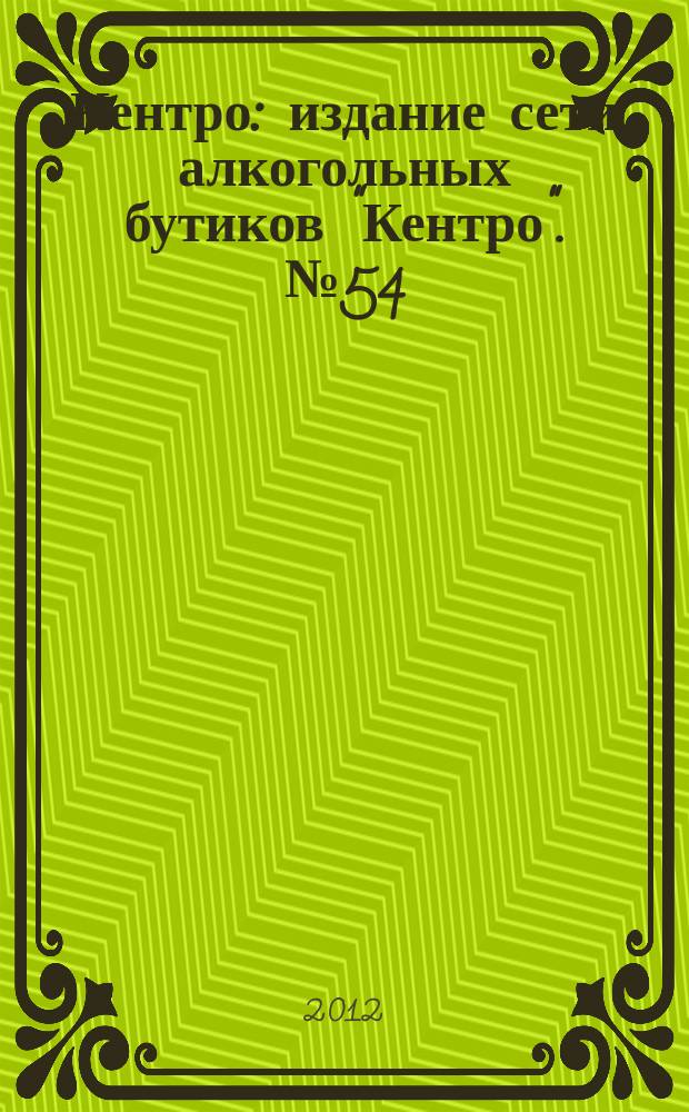 Кентро : издание сети алкогольных бутиков "Кентро". № 54