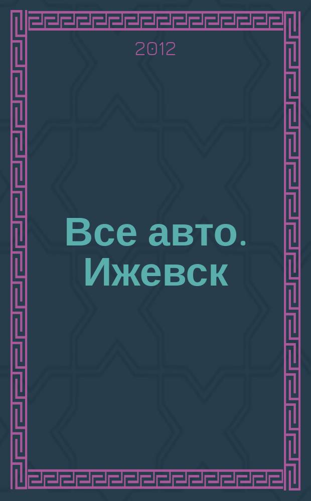 Все авто. Ижевск : рекламно-информационное издание. 2012, № 25 (252)