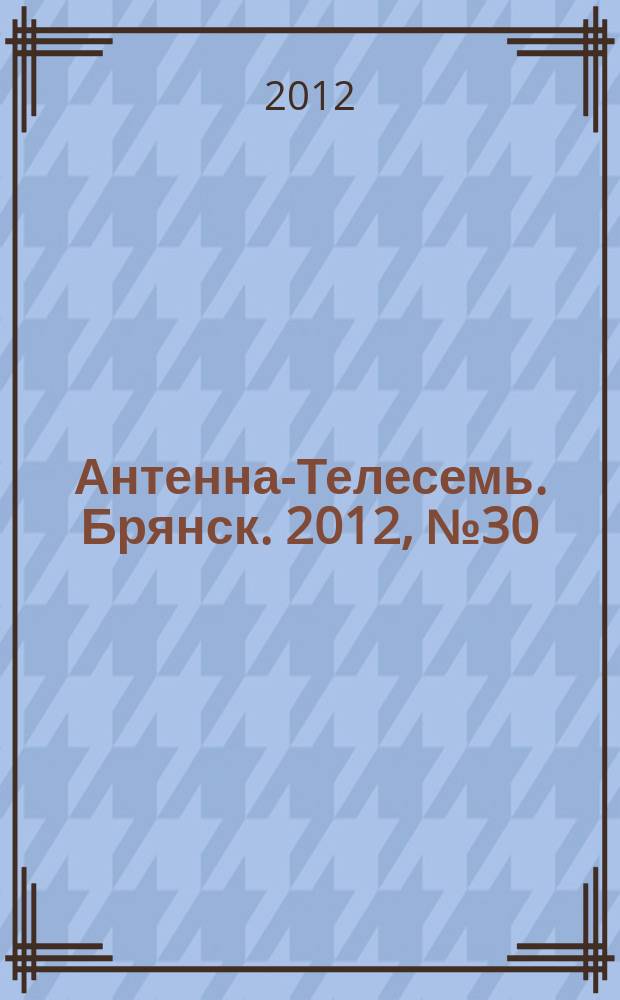 Антенна-Телесемь. Брянск. 2012, № 30 (694)
