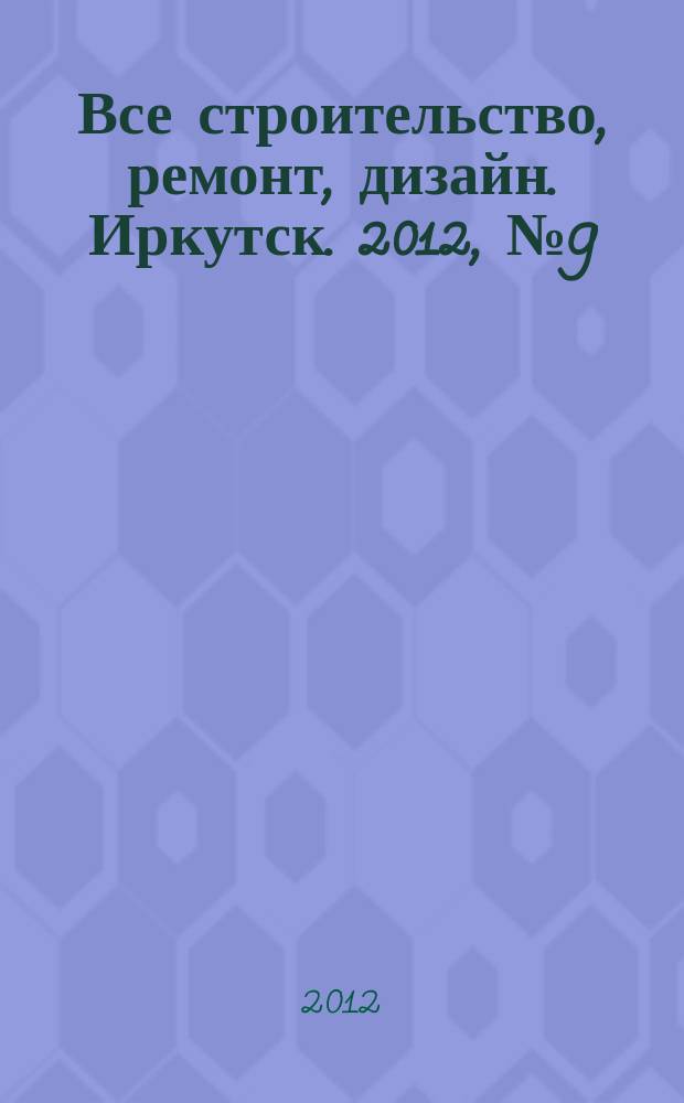 Все строительство, ремонт, дизайн. Иркутск. 2012, № 9 (32)