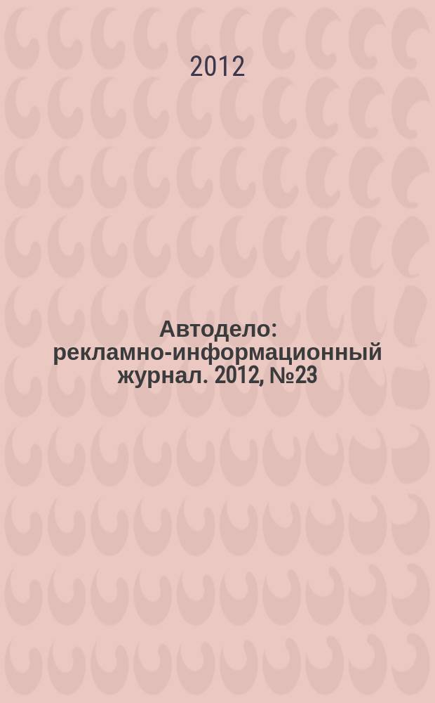 Автодело : рекламно-информационный журнал. 2012, № 23 (69)