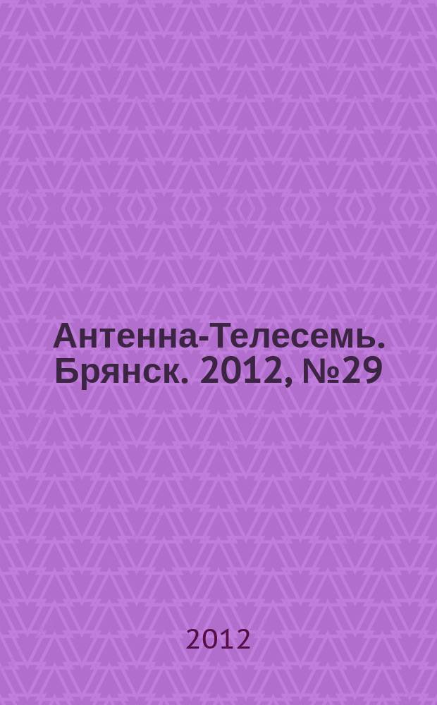 Антенна-Телесемь. Брянск. 2012, № 29 (693)