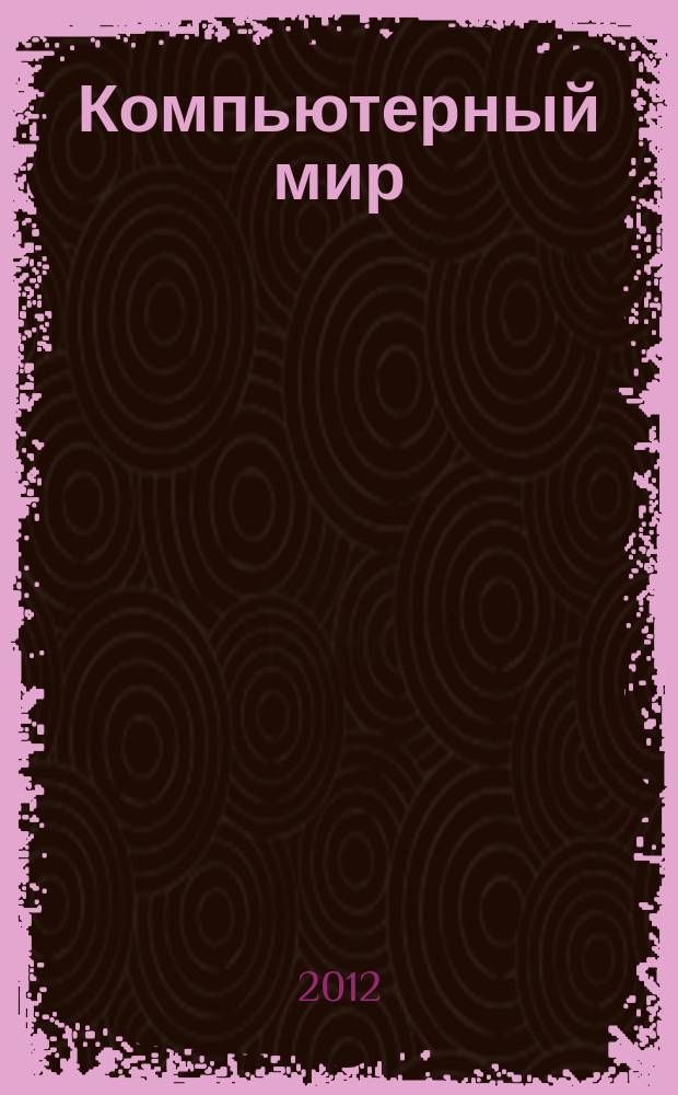 Компьютерный мир : товары. Спецификации. Анализ. Тенденции. Решения. 2012, № 7 (55)