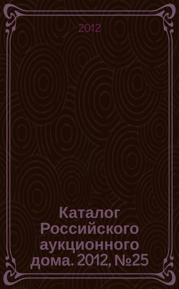 Каталог Российского аукционного дома. 2012, № 25 (90)