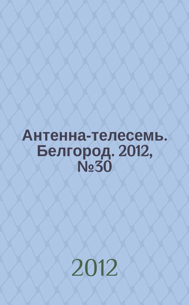 Антенна-телесемь. Белгород. 2012, № 30 (343)