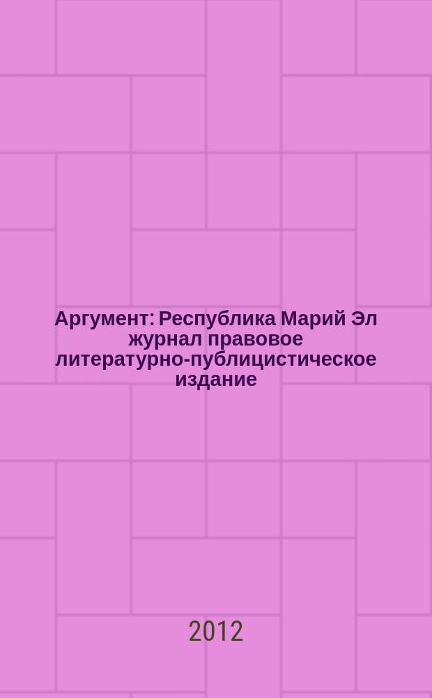 Аргумент : Республика Марий Эл журнал правовое литературно-публицистическое издание. 2012, № 7 (37)