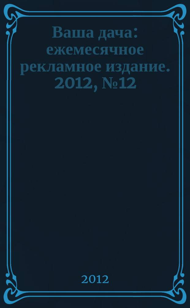 Ваша дача : ежемесячное рекламное издание. 2012, № 12 (103)