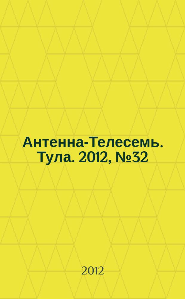 Антенна-Телесемь. Тула. 2012, № 32 (400)