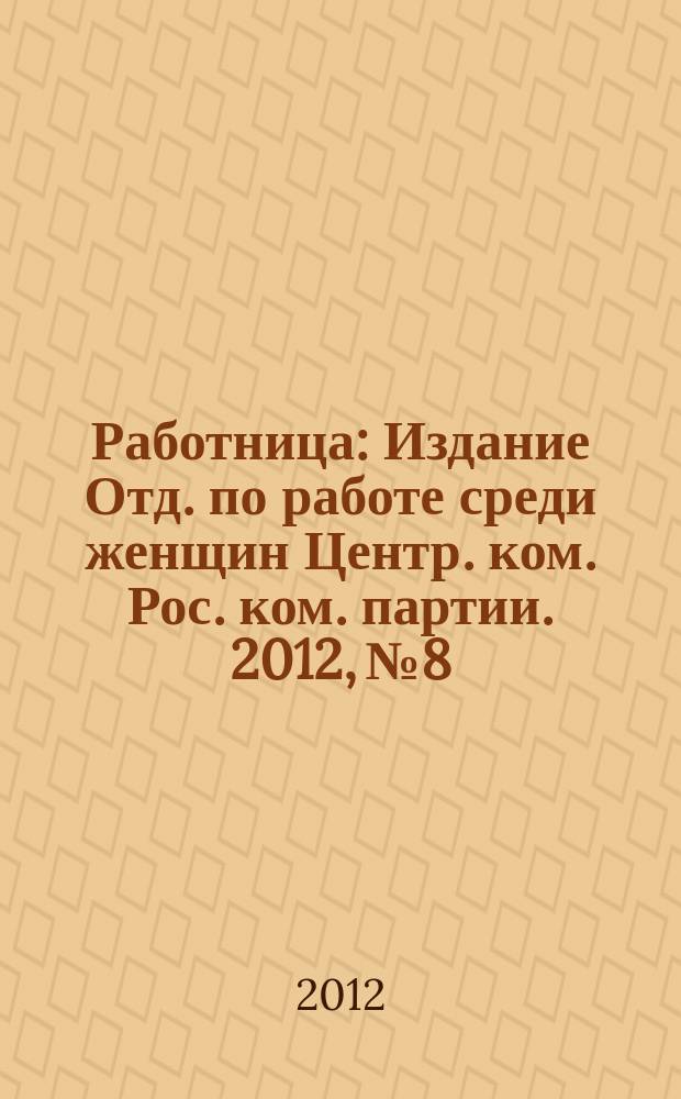 Работница : Издание Отд. по работе среди женщин Центр. ком. Рос. ком. партии. 2012, № 8