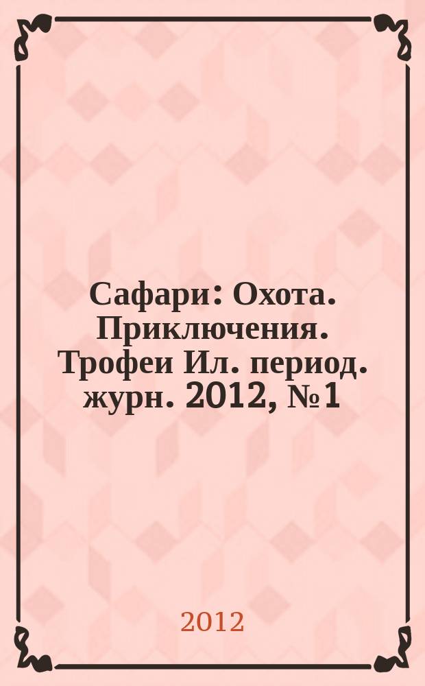 Сафари : Охота. Приключения. Трофеи Ил. период. журн. 2012, № 1 (72)