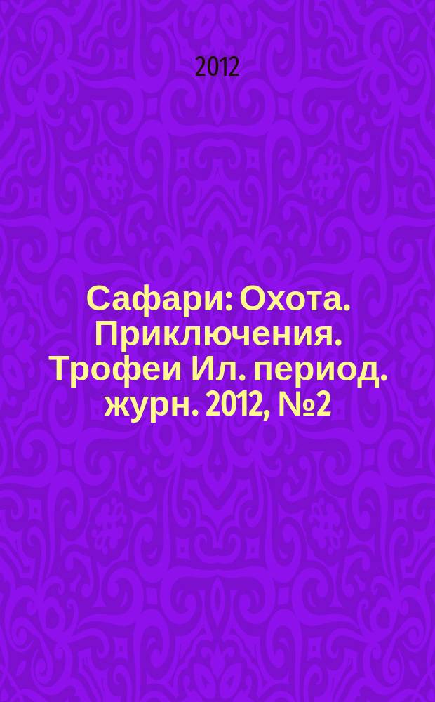 Сафари : Охота. Приключения. Трофеи Ил. период. журн. 2012, № 2 (73)