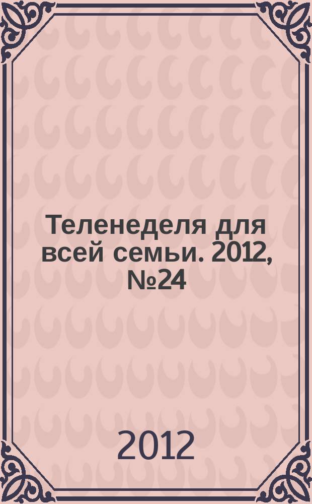Теленеделя для всей семьи. 2012, № 24 (281)