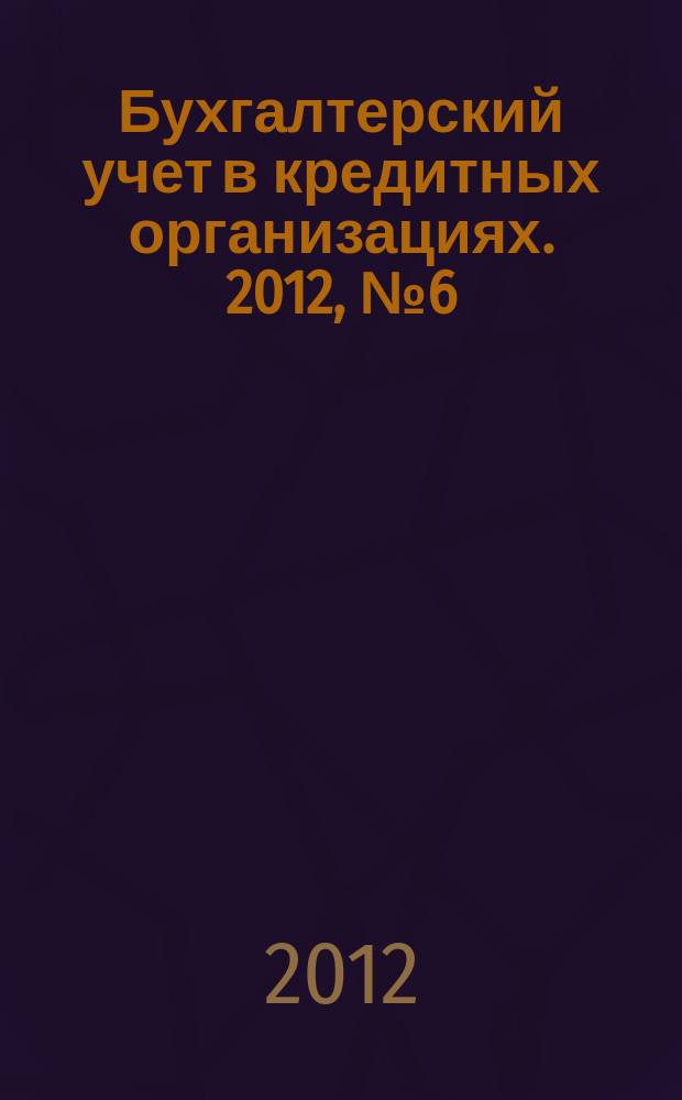 Бухгалтерский учет в кредитных организациях. 2012, № 6 (168)