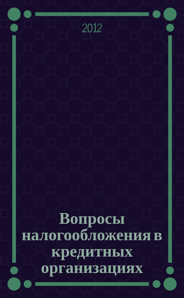 Вопросы налогообложения в кредитных организациях : Прил. к журн. "Бух. учет в кредит орг.". 2012, № 6 (112)