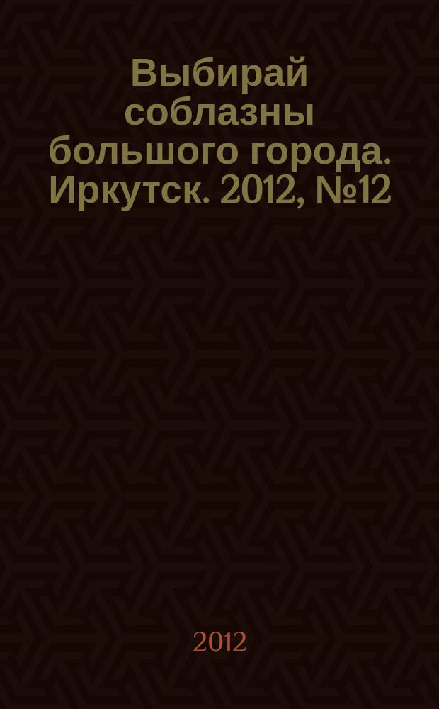 Выбирай соблазны большого города. Иркутск. 2012, № 12 (155)