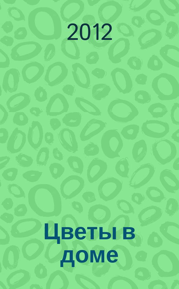 Цветы в доме : Растения для квартир, балконов и террас Ежемес. журн. 2012, № 9
