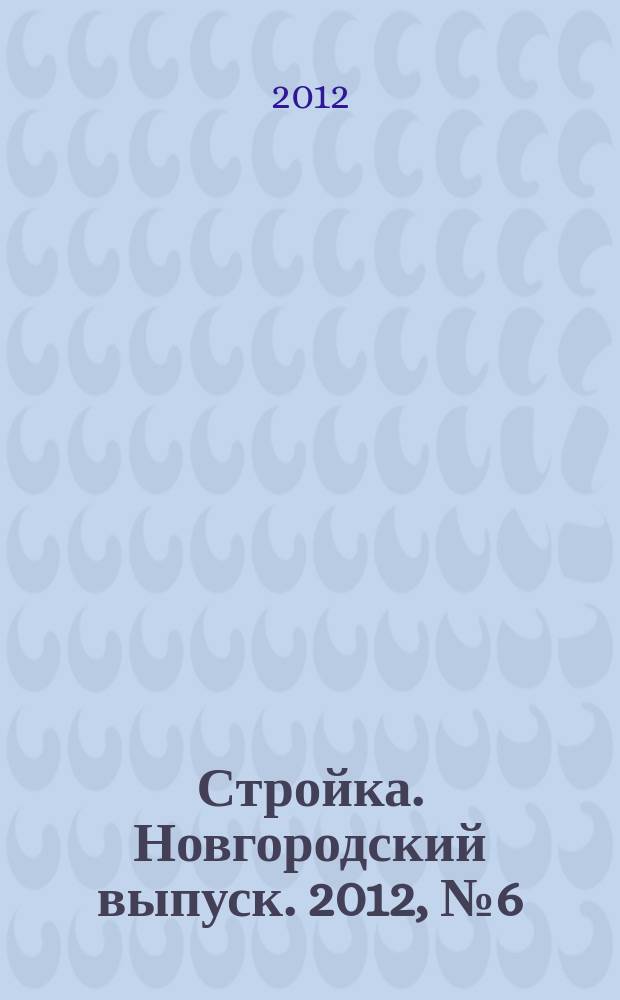 Стройка. Новгородский выпуск. 2012, № 6 (270)