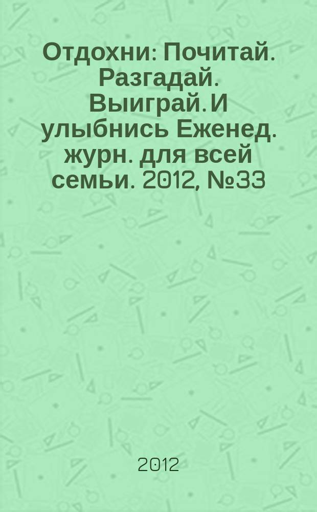 Отдохни : Почитай. Разгадай. Выиграй. И улыбнись Еженед. журн. для всей семьи. 2012, № 33