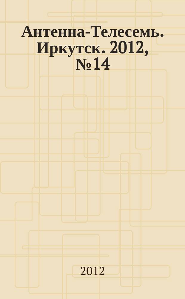 Антенна-Телесемь. Иркутск. 2012, № 14 (387)