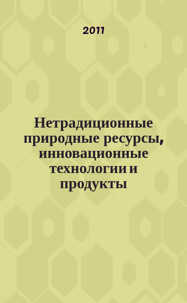 Нетрадиционные природные ресурсы, инновационные технологии и продукты : Сб. науч. тр. Вып. 19