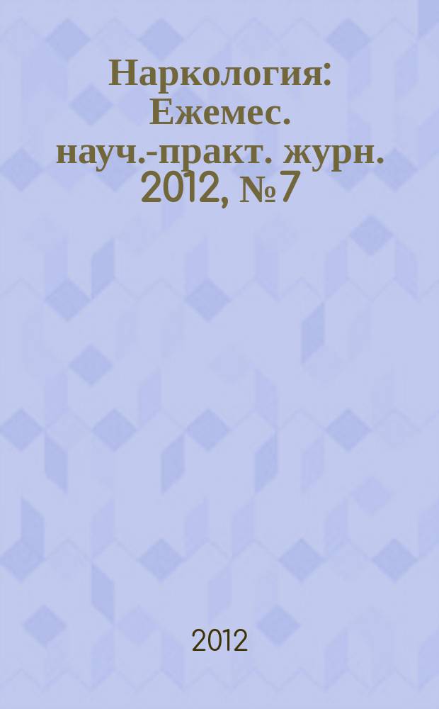 Наркология : Ежемес. науч.-практ. журн. 2012, № 7 (127)