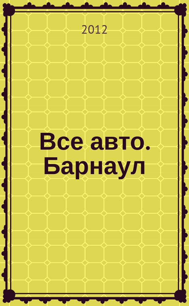 Все авто. Барнаул : рекламно-информационное издание приложение к газете "Из рук в руки". 2012, № 10 (79)