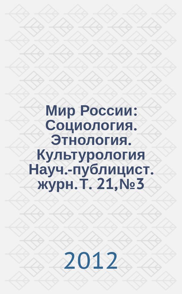 Мир России : Социология. Этнология. Культурология Науч.-публицист. журн. Т. 21, № 3