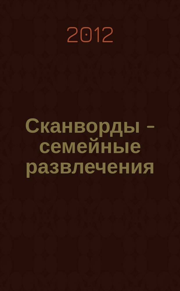 Сканворды - семейные развлечения : отдых с пользой для взрослых и детей от 5 до 105 лет. 2012, № 8 (35)