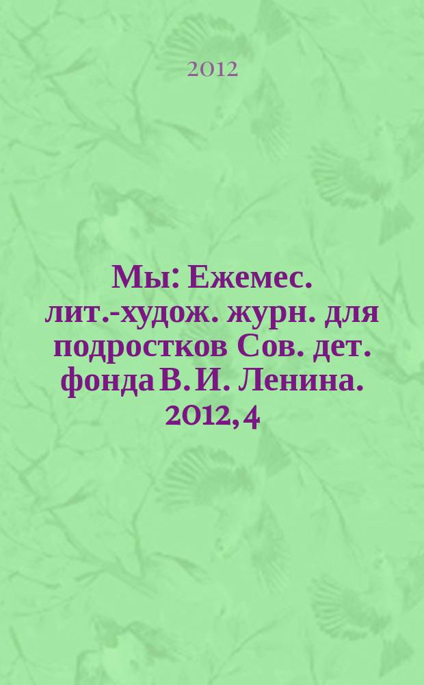 Мы : Ежемес. лит.-худож. журн. для подростков Сов. дет. фонда В. И. Ленина. 2012, 4