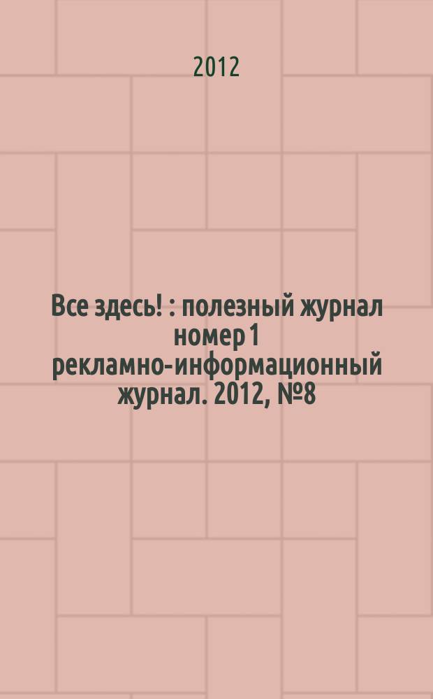 Все здесь ! : полезный журнал номер 1 рекламно-информационный журнал. 2012, № 8 (57)