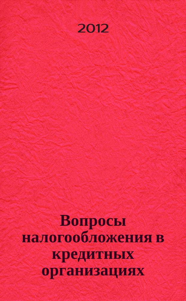 Вопросы налогообложения в кредитных организациях : Прил. к журн. "Бух. учет в кредит орг.". 2012, № 3 (109)