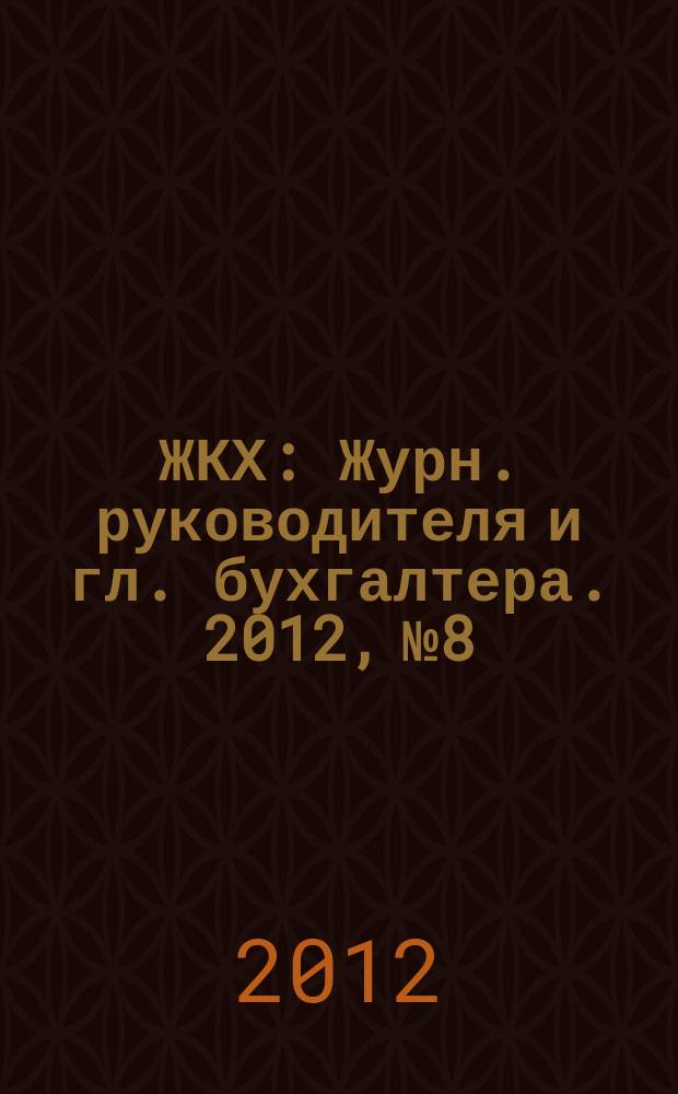 ЖКХ : Журн. руководителя и гл. бухгалтера. 2012, № 8