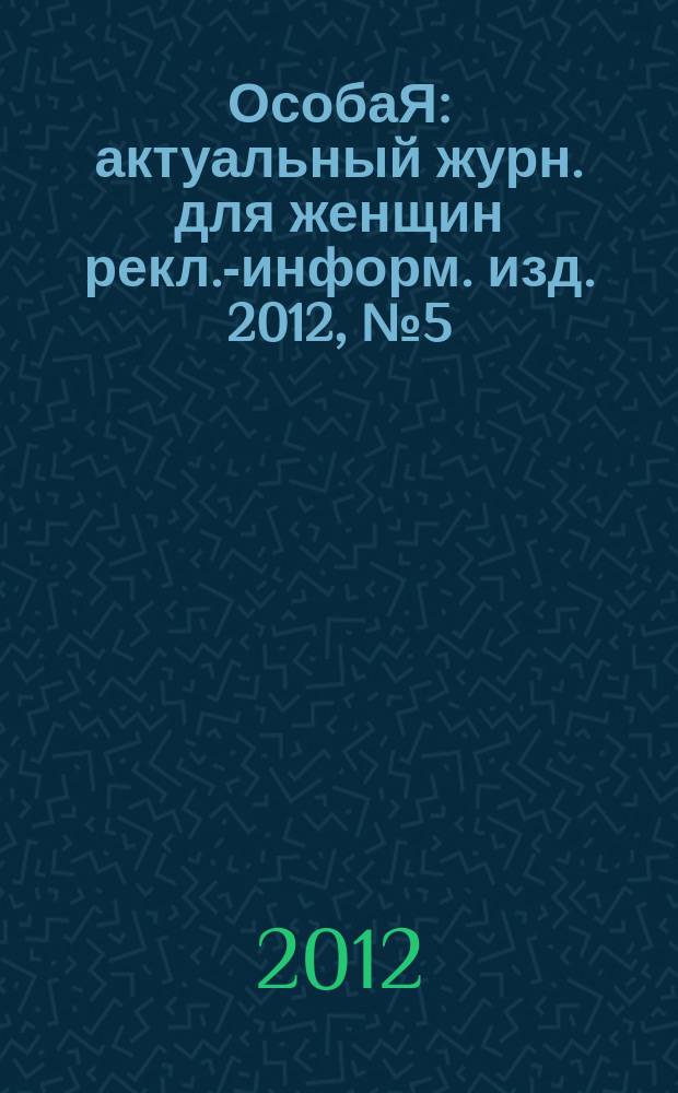 ОсобаЯ : актуальный журн. для женщин рекл.-информ. изд. 2012, № 5 (28)