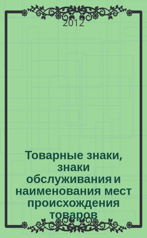 Товарные знаки, знаки обслуживания и наименования мест происхождения товаров : Офиц. бюл. Ком. Рос. Федерации по пат. и товар. знакам. 2012, № 15, ч. 2
