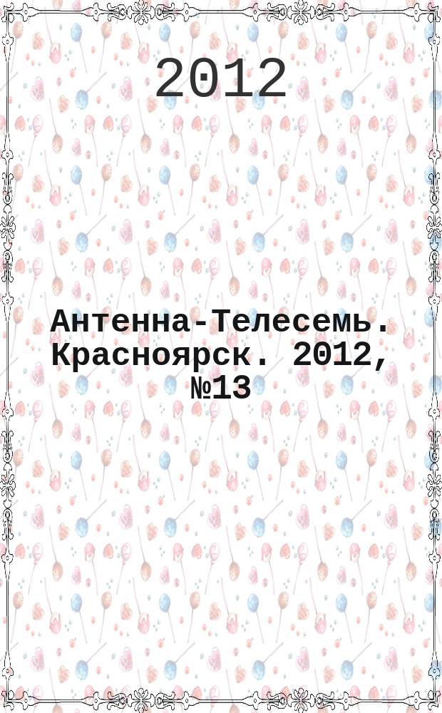 Антенна-Телесемь. Красноярск. 2012, № 13 (420)