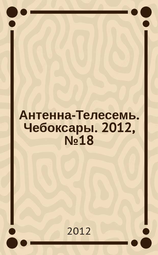Антенна-Телесемь. Чебоксары. 2012, № 18 (183)