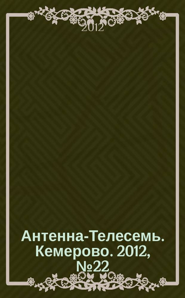 Антенна-Телесемь. Кемерово. 2012, № 22 (527)